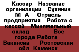 Кассир › Название организации ­ Сухинин М .А. › Отрасль предприятия ­ Работа с кассой › Минимальный оклад ­ 25 000 - Все города Работа » Вакансии   . Ростовская обл.,Каменск-Шахтинский г.